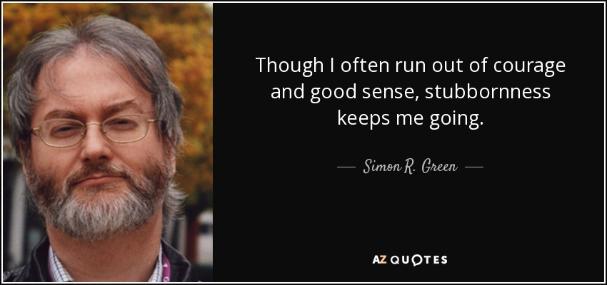 Though I often run out of courage and good sense, stubbornness keeps me going. - Simon R. Green