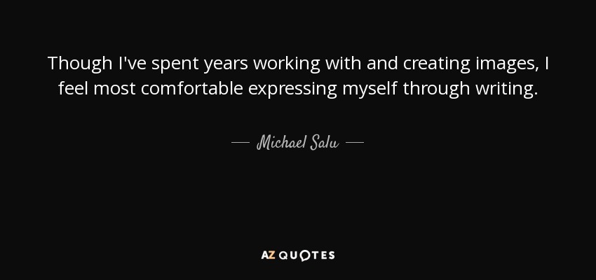 Though I've spent years working with and creating images, I feel most comfortable expressing myself through writing. - Michael Salu
