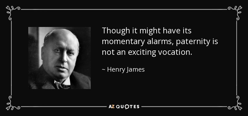 Though it might have its momentary alarms, paternity is not an exciting vocation. - Henry James