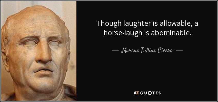 Though laughter is allowable, a horse-laugh is abominable. - Marcus Tullius Cicero