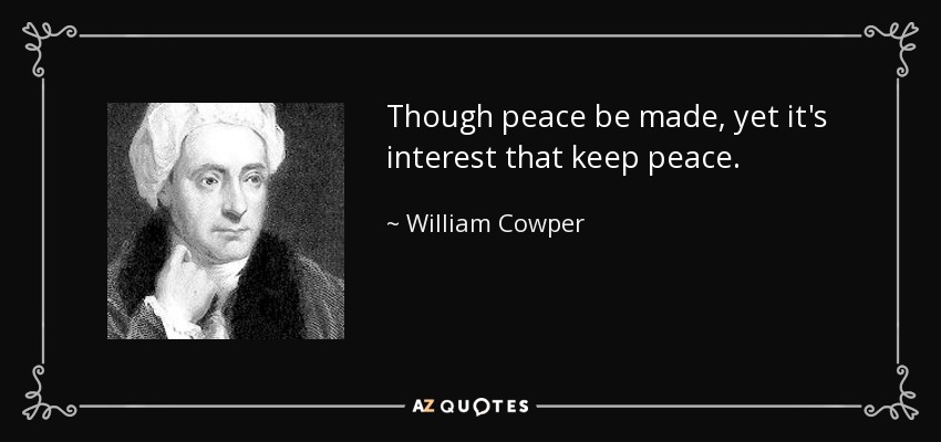 Though peace be made, yet it's interest that keep peace. - William Cowper