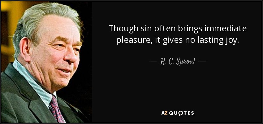 Though sin often brings immediate pleasure, it gives no lasting joy. - R. C. Sproul