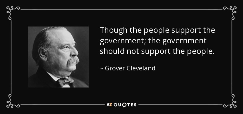 Though the people support the government; the government should not support the people. - Grover Cleveland