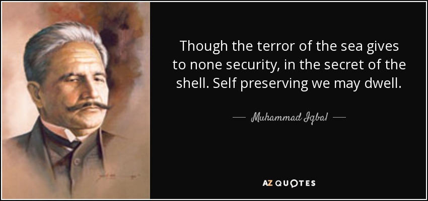 Though the terror of the sea gives to none security, in the secret of the shell. Self preserving we may dwell. - Muhammad Iqbal