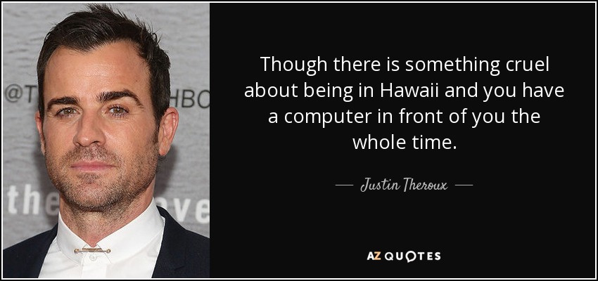 Though there is something cruel about being in Hawaii and you have a computer in front of you the whole time. - Justin Theroux