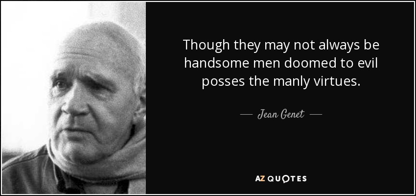Though they may not always be handsome men doomed to evil posses the manly virtues. - Jean Genet