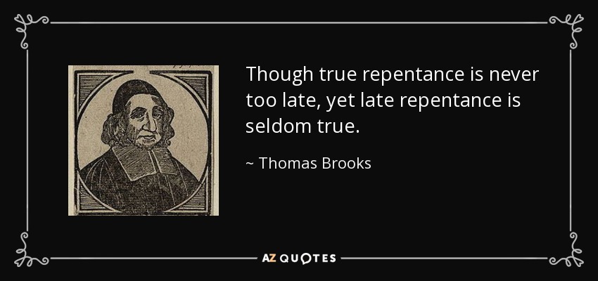 Though true repentance is never too late, yet late repentance is seldom true. - Thomas Brooks