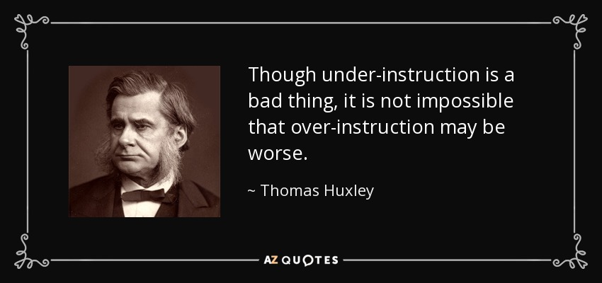 Though under-instruction is a bad thing, it is not impossible that over-instruction may be worse. - Thomas Huxley