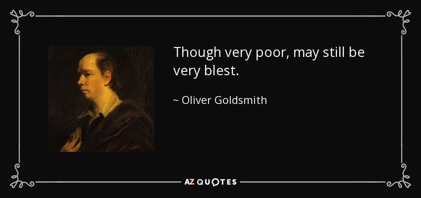 Though very poor, may still be very blest. - Oliver Goldsmith