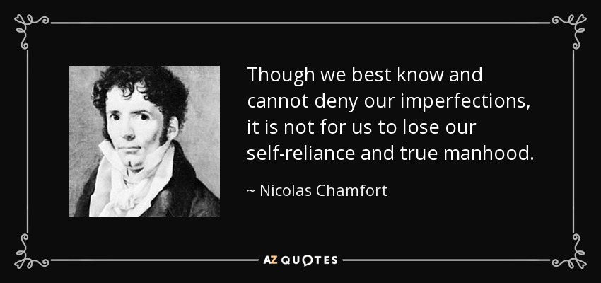 Though we best know and cannot deny our imperfections, it is not for us to lose our self-reliance and true manhood. - Nicolas Chamfort