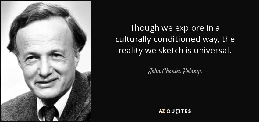 Though we explore in a culturally-conditioned way, the reality we sketch is universal. - John Charles Polanyi