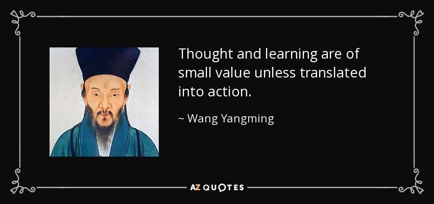 Thought and learning are of small value unless translated into action. - Wang Yangming