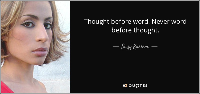 Thought before word. Never word before thought. - Suzy Kassem
