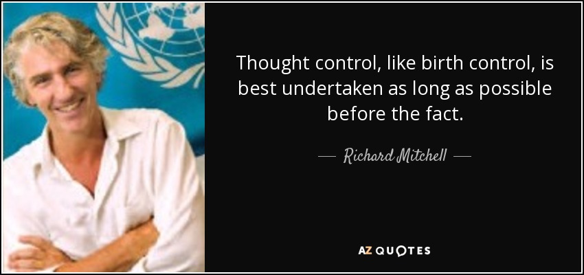 Thought control, like birth control, is best undertaken as long as possible before the fact. - Richard Mitchell