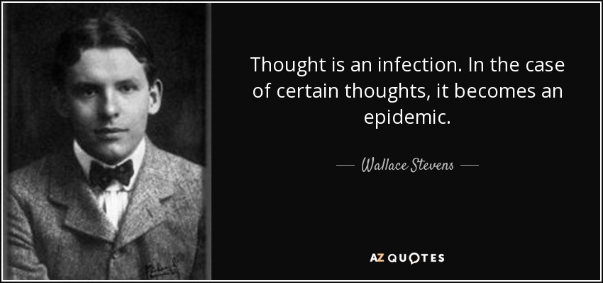 Thought is an infection. In the case of certain thoughts, it becomes an epidemic. - Wallace Stevens