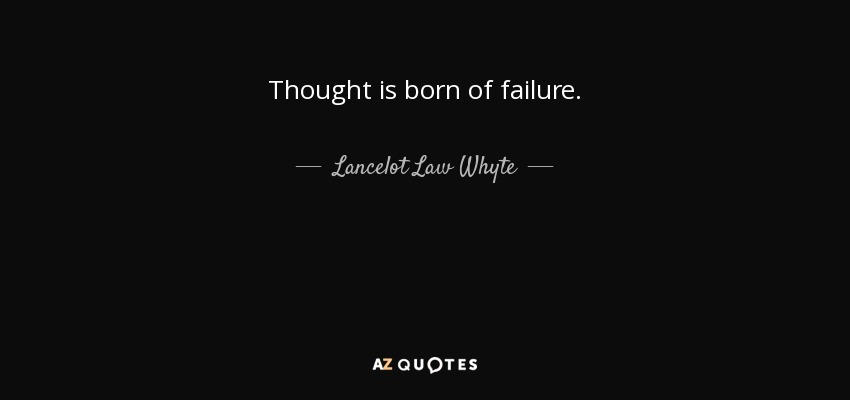 Thought is born of failure. - Lancelot Law Whyte