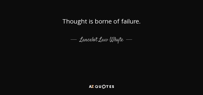 Thought is borne of failure. - Lancelot Law Whyte