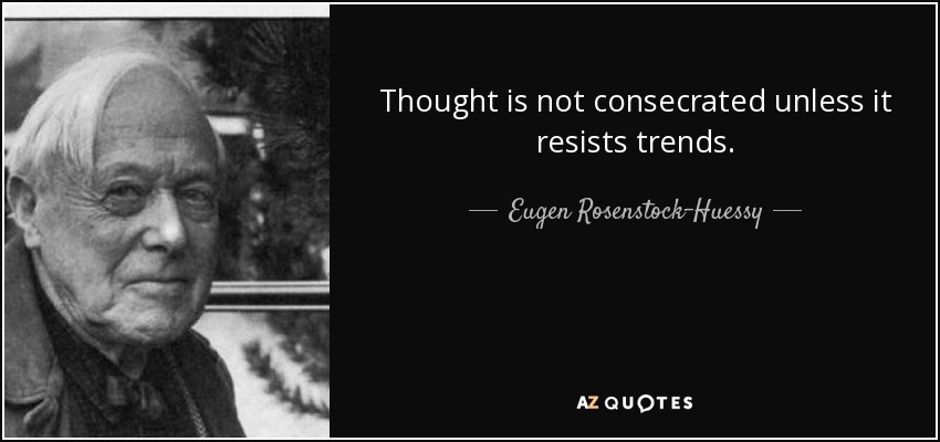 Thought is not consecrated unless it resists trends. - Eugen Rosenstock-Huessy
