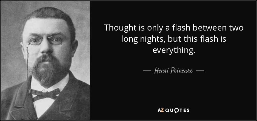 Thought is only a flash between two long nights, but this flash is everything. - Henri Poincare