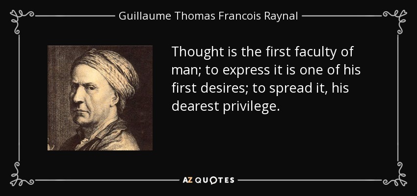 Thought is the first faculty of man; to express it is one of his first desires; to spread it, his dearest privilege. - Guillaume Thomas Francois Raynal