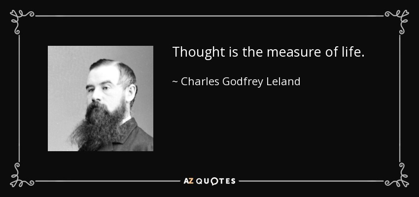 Thought is the measure of life. - Charles Godfrey Leland