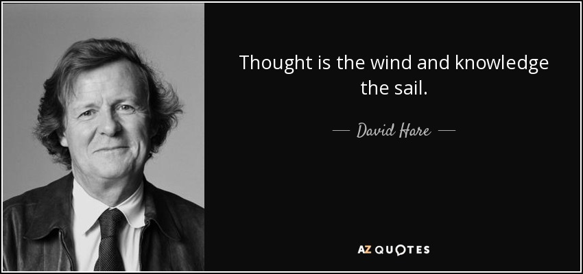 Thought is the wind and knowledge the sail. - David Hare