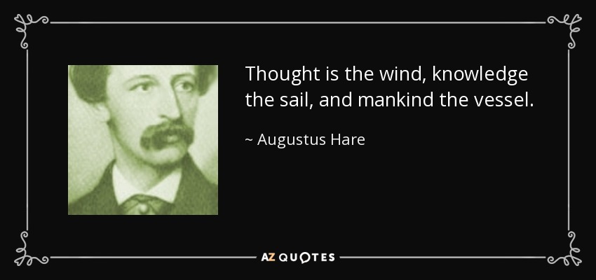 Thought is the wind, knowledge the sail, and mankind the vessel. - Augustus Hare