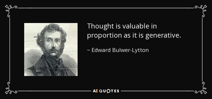 Thought is valuable in proportion as it is generative. - Edward Bulwer-Lytton, 1st Baron Lytton