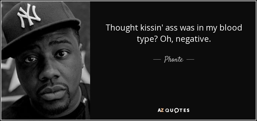 Thought kissin' ass was in my blood type? Oh, negative. - Phonte