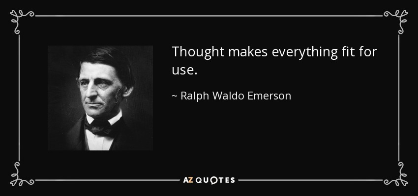 Thought makes everything fit for use. - Ralph Waldo Emerson