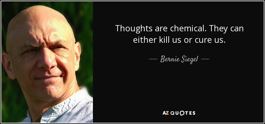Thoughts are chemical. They can either kill us or cure us. - Bernie Siegel