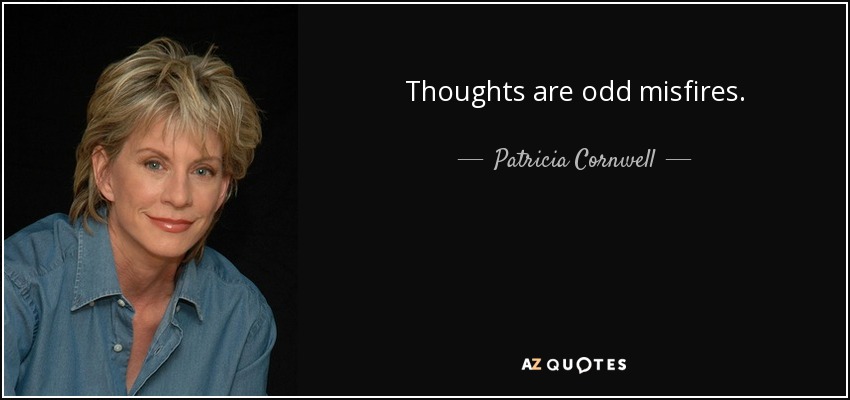 Thoughts are odd misfires. - Patricia Cornwell