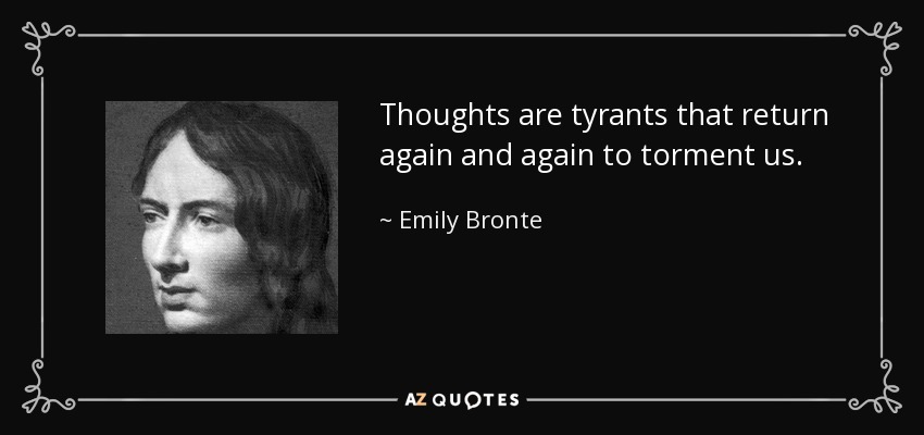Thoughts are tyrants that return again and again to torment us. - Emily Bronte