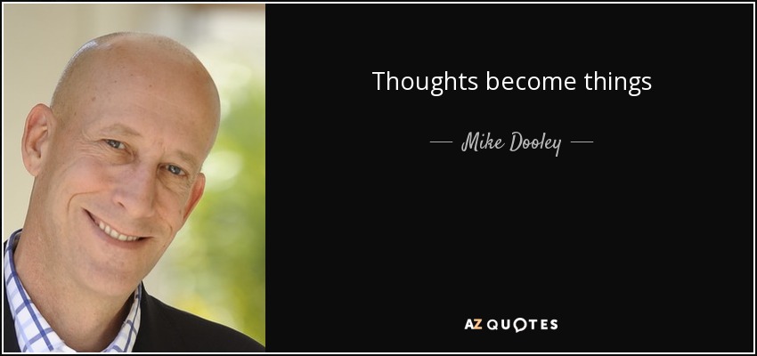 Thoughts become things - Mike Dooley