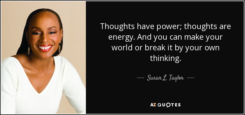 Thoughts have power; thoughts are energy. And you can make your world or break it by your own thinking. - Susan L. Taylor
