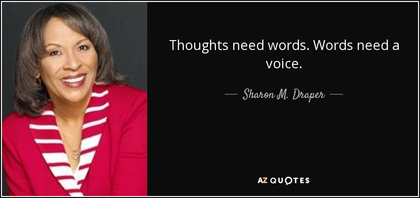 Thoughts need words. Words need a voice. - Sharon M. Draper