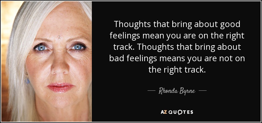Thoughts that bring about good feelings mean you are on the right track. Thoughts that bring about bad feelings means you are not on the right track. - Rhonda Byrne