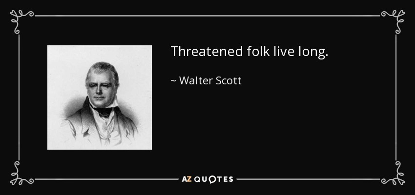 Threatened folk live long. - Walter Scott