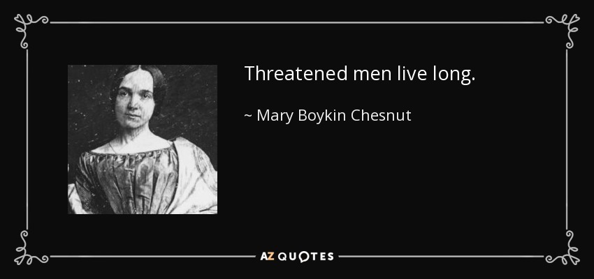 Threatened men live long. - Mary Boykin Chesnut