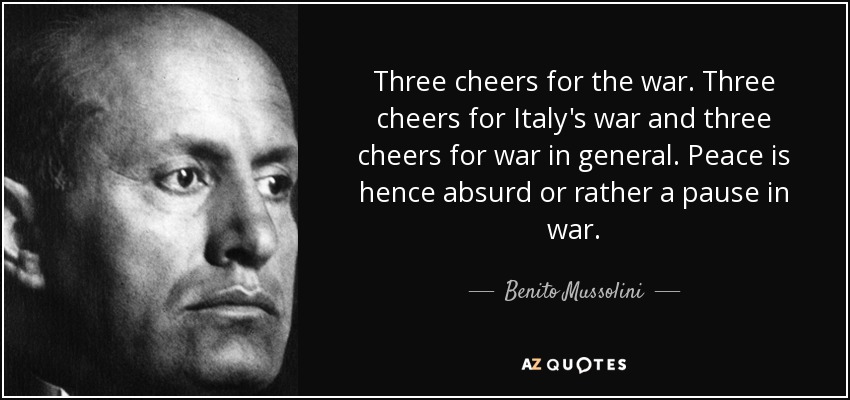 Three cheers for the war. Three cheers for Italy's war and three cheers for war in general. Peace is hence absurd or rather a pause in war. - Benito Mussolini