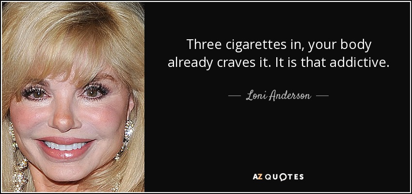 Three cigarettes in, your body already craves it. It is that addictive. - Loni Anderson