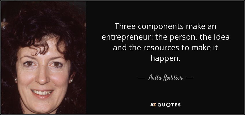 Three components make an entrepreneur: the person, the idea and the resources to make it happen. - Anita Roddick