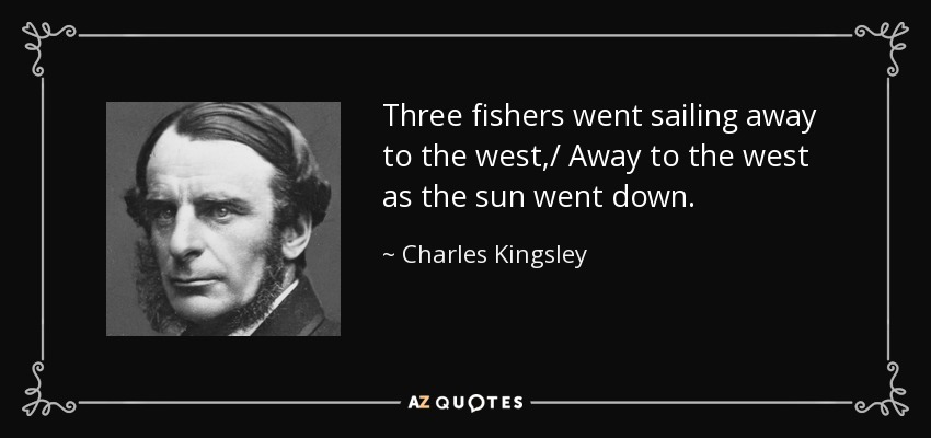 Three fishers went sailing away to the west,/ Away to the west as the sun went down. - Charles Kingsley