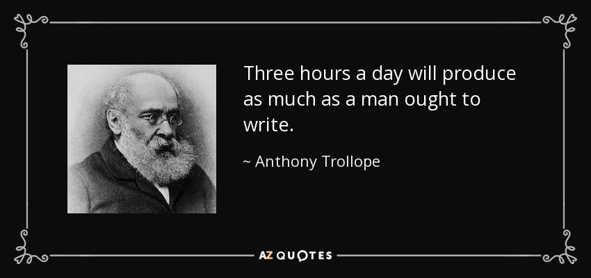 Three hours a day will produce as much as a man ought to write. - Anthony Trollope