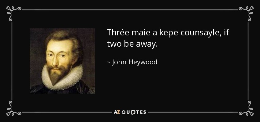 Thrée maie a kepe counsayle, if two be away. - John Heywood