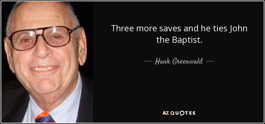 Three more saves and he ties John the Baptist. - Hank Greenwald