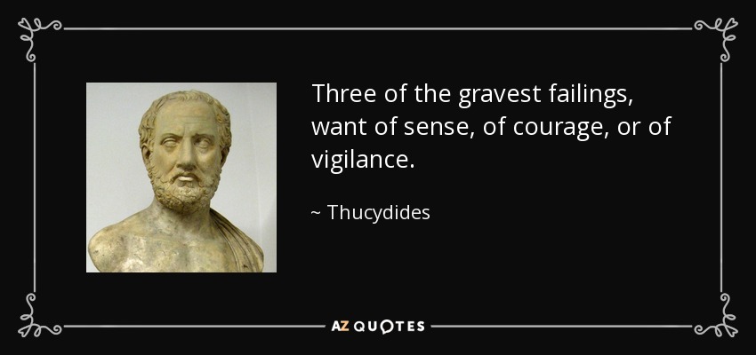 Three of the gravest failings, want of sense, of courage, or of vigilance. - Thucydides