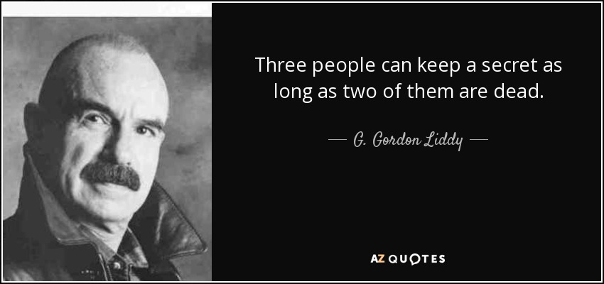 Three people can keep a secret as long as two of them are dead. - G. Gordon Liddy