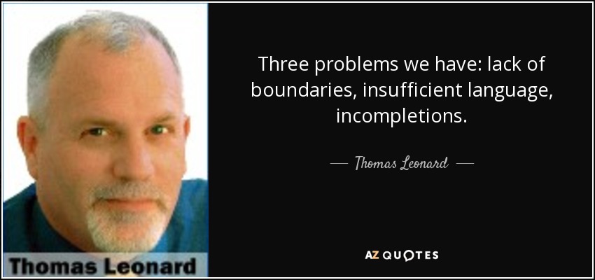 Three problems we have: lack of boundaries, insufficient language, incompletions. - Thomas Leonard