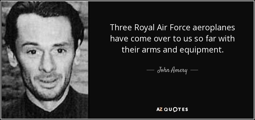 Three Royal Air Force aeroplanes have come over to us so far with their arms and equipment. - John Amery